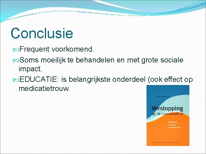 Conclusie Frequent voorkomend. Soms moeilijk te behandelen en met grote sociale impact. EDUCATIE: is