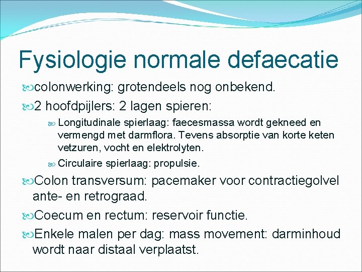 Fysiologie normale defaecatie colonwerking: grotendeels nog onbekend. 2 hoofdpijlers: 2 lagen spieren: Longitudinale spierlaag: