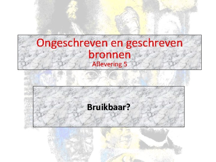 Ongeschreven en geschreven bronnen Aflevering 5 Bruikbaar? 