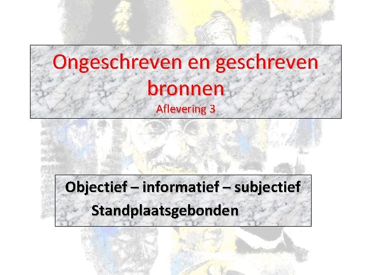 Ongeschreven en geschreven bronnen Aflevering 3 Objectief – informatief – subjectief Standplaatsgebonden 