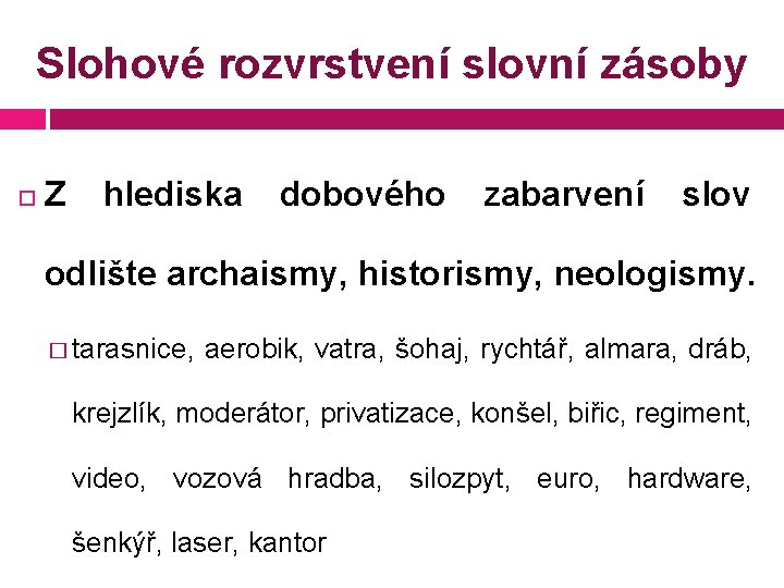 Slohové rozvrstvení slovní zásoby Z hlediska dobového zabarvení slov odlište archaismy, historismy, neologismy. �