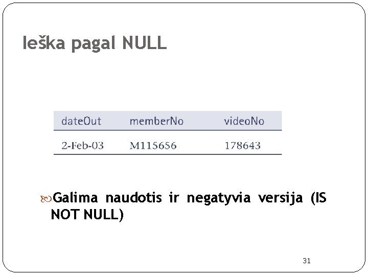 Ieška pagal NULL Galima naudotis ir negatyvia versija (IS NOT NULL) 31 Ieška pagal NULL Galima naudotis ir negatyvia versija (IS NOT NULL) 31