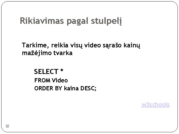 Rikiavimas pagal stulpelį Tarkime, reikia visų video sąrašo kainų mažėjimo tvarka SELECT * FROM Rikiavimas pagal stulpelį Tarkime, reikia visų video sąrašo kainų mažėjimo tvarka SELECT * FROM