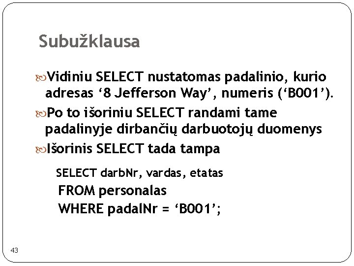 Subužklausa Vidiniu SELECT nustatomas padalinio, kurio adresas ‘ 8 Jefferson Way’, numeris (‘B 001’). Subužklausa Vidiniu SELECT nustatomas padalinio, kurio adresas ‘ 8 Jefferson Way’, numeris (‘B 001’).
