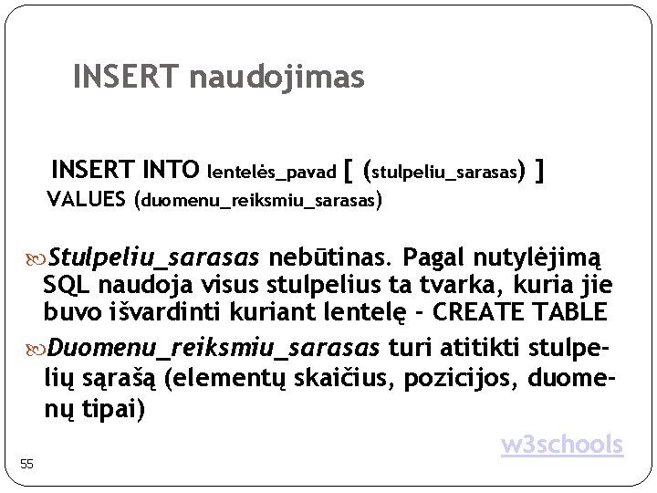 INSERT naudojimas INSERT INTO lentelės_pavad [ (stulpeliu_sarasas) ] VALUES (duomenu_reiksmiu_sarasas) Stulpeliu_sarasas nebūtinas. Pagal nutylėjimą