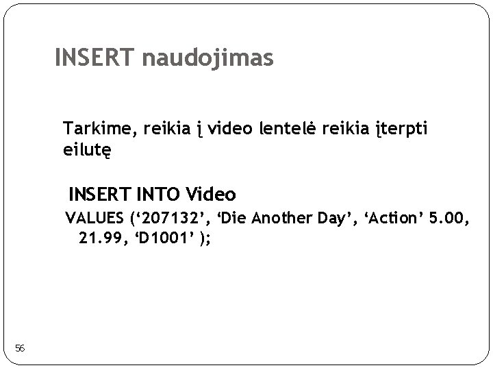 INSERT naudojimas Tarkime, reikia į video lentelė reikia įterpti eilutę INSERT INTO Video VALUES INSERT naudojimas Tarkime, reikia į video lentelė reikia įterpti eilutę INSERT INTO Video VALUES