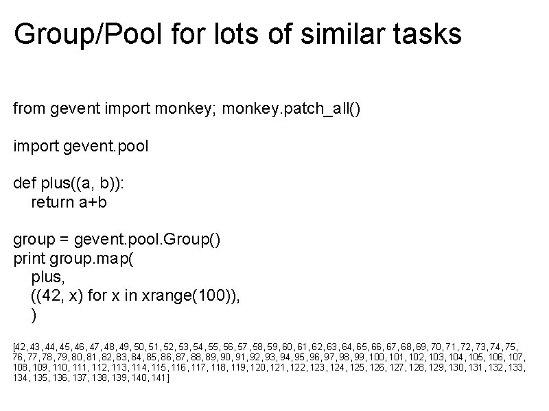 Group/Pool for lots of similar tasks from gevent import monkey; monkey. patch_all() import gevent.