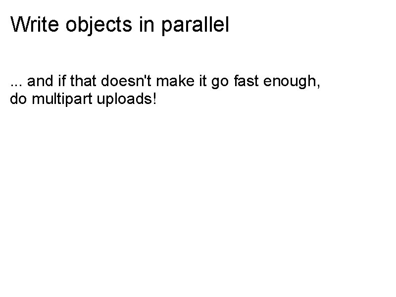 Write objects in parallel. . . and if that doesn't make it go fast