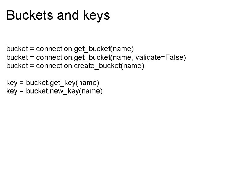 Buckets and keys bucket = connection. get_bucket(name) bucket = connection. get_bucket(name, validate=False) bucket =