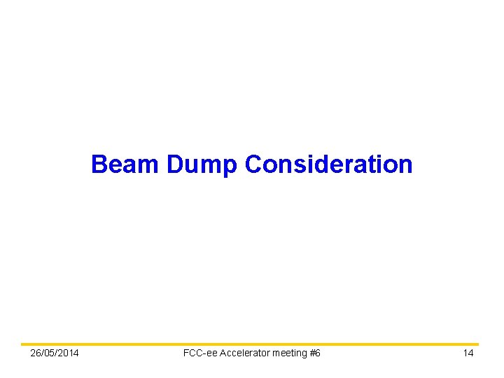 Beam Dump Consideration 26/05/2014 FCC-ee Accelerator meeting #6 14 