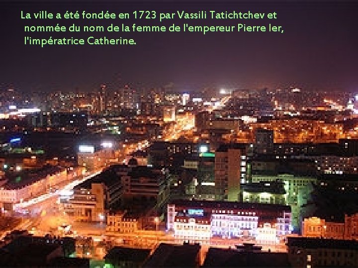 La ville a été fondée en 1723 par Vassili Tatichtchev et nommée du nom