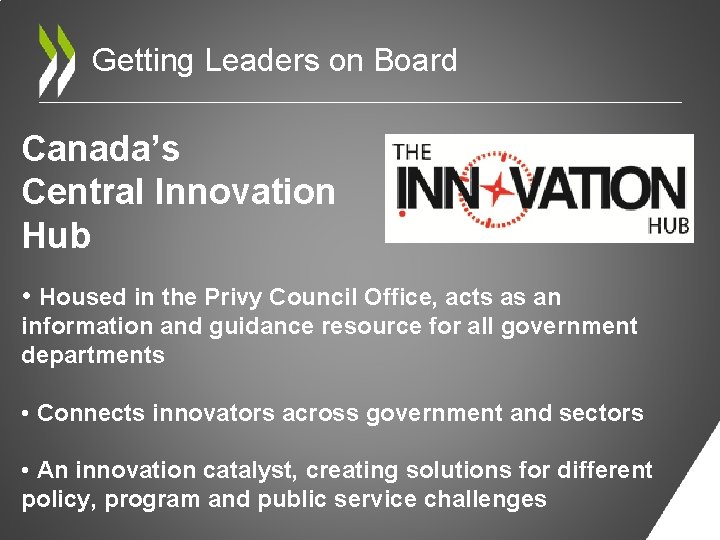 Getting Leaders on Board Canada’s Central Innovation Hub • Housed in the Privy Council