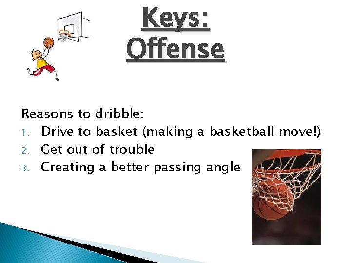 Keys: Offense Reasons to dribble: 1. Drive to basket (making a basketball move!) 2.