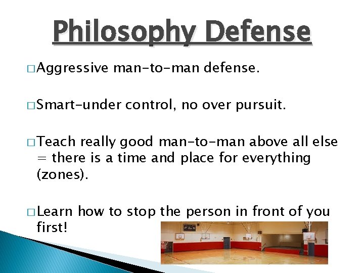 Philosophy Defense � Aggressive man-to-man defense. � Smart-under control, no over pursuit. � Teach