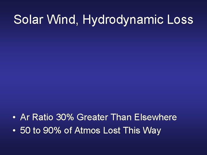 Solar Wind, Hydrodynamic Loss • Ar Ratio 30% Greater Than Elsewhere • 50 to