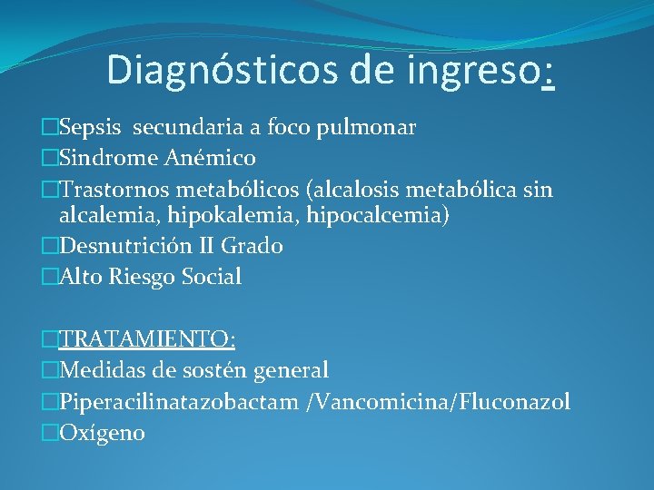 Diagnósticos de ingreso: �Sepsis secundaria a foco pulmonar �Sindrome Anémico �Trastornos metabólicos (alcalosis metabólica