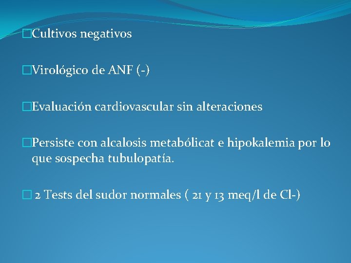 �Cultivos negativos �Virológico de ANF (-) �Evaluación cardiovascular sin alteraciones �Persiste con alcalosis metabólicat