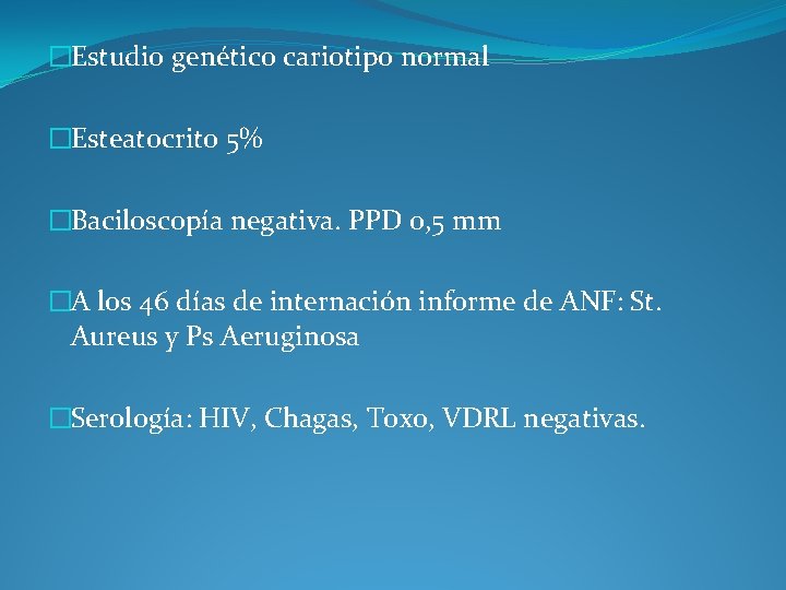 �Estudio genético cariotipo normal �Esteatocrito 5% �Baciloscopía negativa. PPD 0, 5 mm �A los