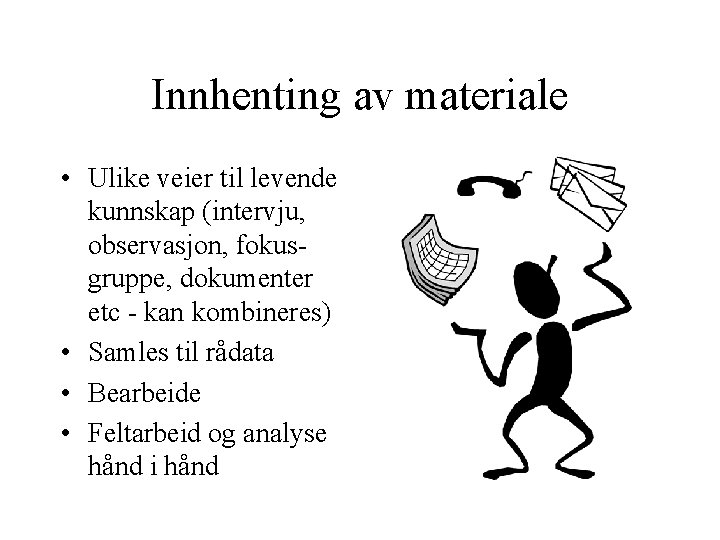 Innhenting av materiale • Ulike veier til levende kunnskap (intervju, observasjon, fokusgruppe, dokumenter etc