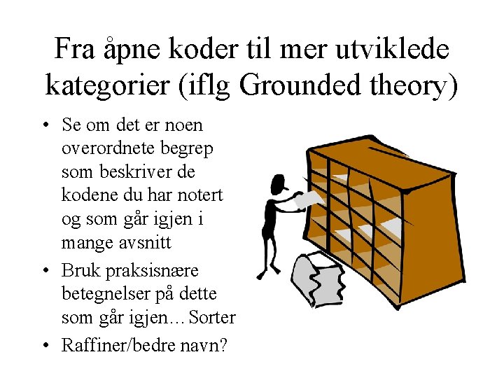 Fra åpne koder til mer utviklede kategorier (iflg Grounded theory) • Se om det