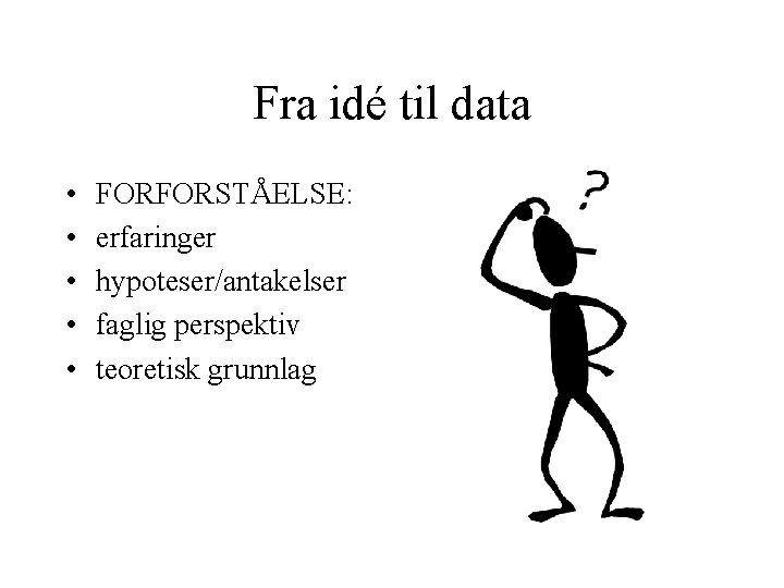 Fra idé til data • • • FORFORSTÅELSE: erfaringer hypoteser/antakelser faglig perspektiv teoretisk grunnlag