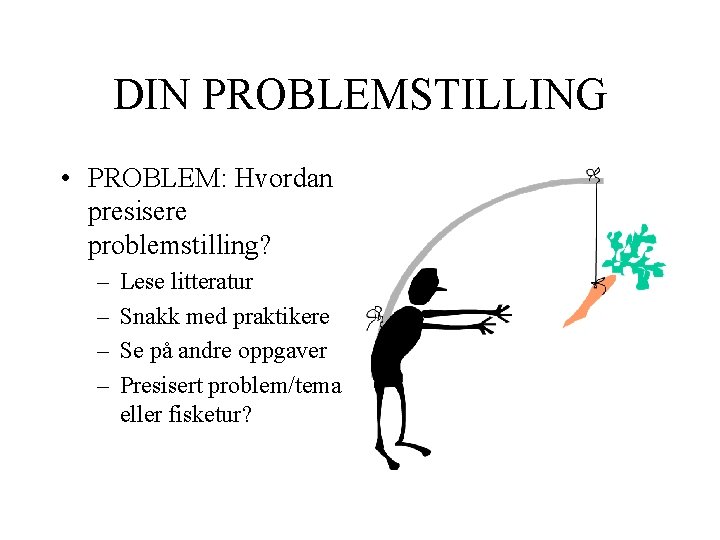 DIN PROBLEMSTILLING • PROBLEM: Hvordan presisere problemstilling? – – Lese litteratur Snakk med praktikere