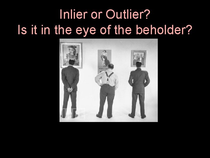 Inlier or Outlier? Is it in the eye of the beholder? 