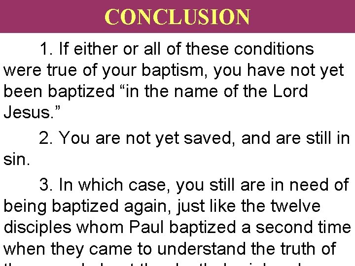 CONCLUSION 1. If either or all of these conditions were true of your baptism,