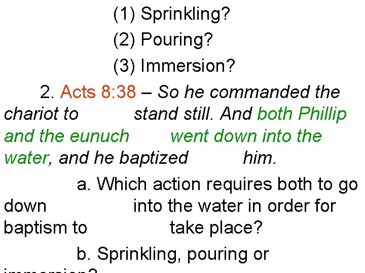 (1) Sprinkling? (2) Pouring? (3) Immersion? 2. Acts 8: 38 – So he commanded