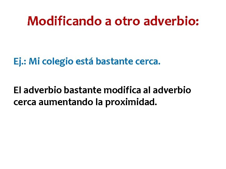 Modificando a otro adverbio: Ej. : Mi colegio está bastante cerca. El adverbio bastante