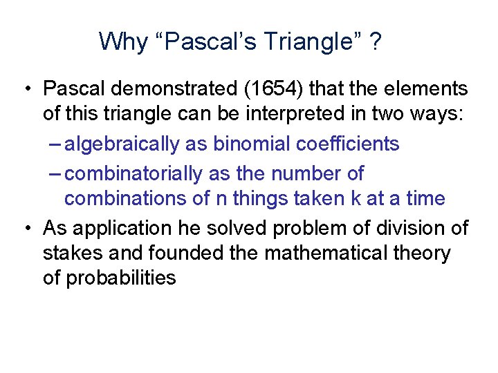 Why “Pascal’s Triangle” ? • Pascal demonstrated (1654) that the elements of this triangle