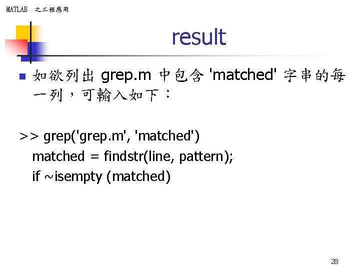 MATLAB 之 程應用 result n 如欲列出 grep. m 中包含 'matched' 字串的每 一列，可輸入如下： >> grep('grep.