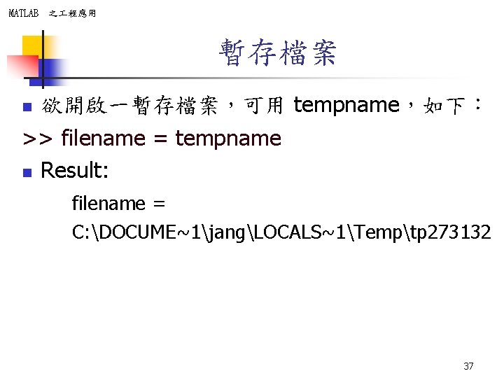 MATLAB 之 程應用 暫存檔案 欲開啟一暫存檔案，可用 tempname，如下： >> filename = tempname n Result: n filename