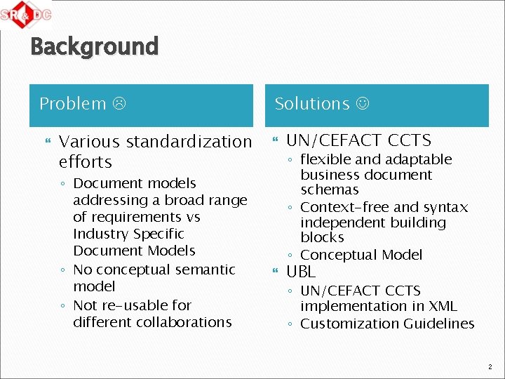 Background Problem Various standardization efforts ◦ Document models addressing a broad range of requirements