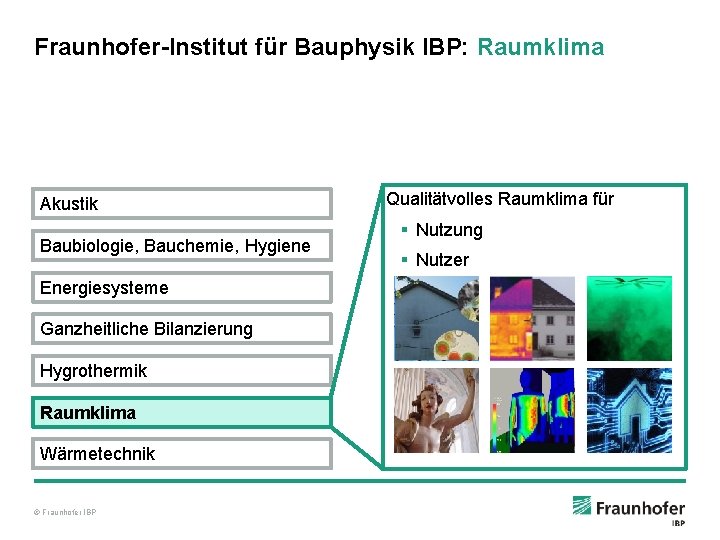 Fraunhofer-Institut für Bauphysik IBP: Raumklima Akustik Baubiologie, Bauchemie, Hygiene Energiesysteme Ganzheitliche Bilanzierung Hygrothermik Raumklima