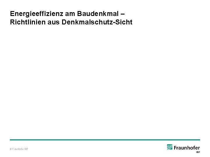 Energieeffizienz am Baudenkmal – Richtlinien aus Denkmalschutz-Sicht © Fraunhofer IBP 