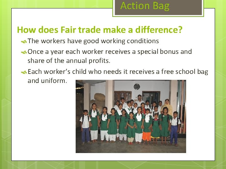 Action Bag How does Fair trade make a difference? The workers have good working