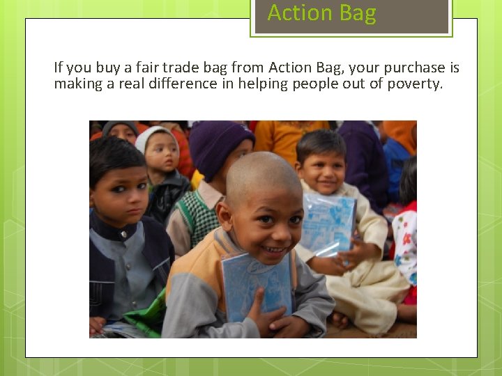 Action Bag If you buy a fair trade bag from Action Bag, your purchase
