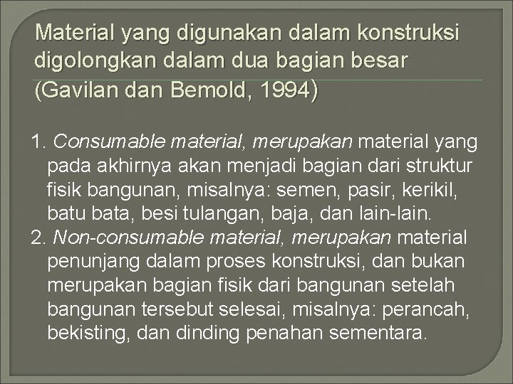 Material yang digunakan dalam konstruksi digolongkan dalam dua bagian besar (Gavilan dan Bemold, 1994)