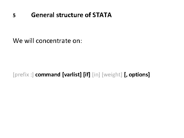 5 General structure of STATA We will concentrate on: [prefix : ] command [varlist]