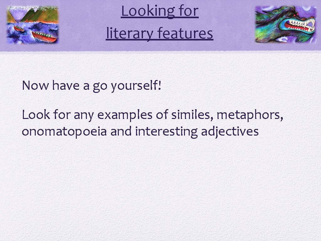 Looking for literary features Now have a go yourself! Look for any examples of