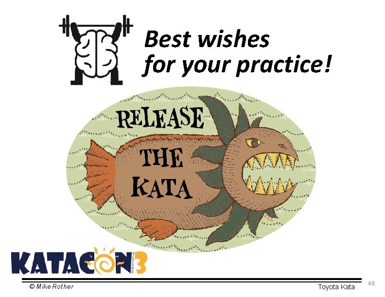 Best wishes for your practice! © Mike Rother Toyota Kata 40 