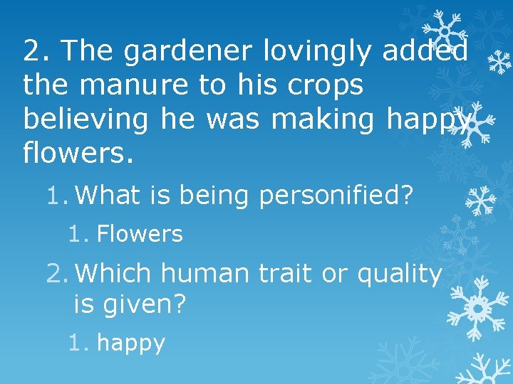 2. The gardener lovingly added the manure to his crops believing he was making