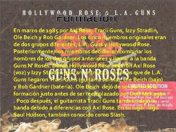 Formación En marzo de 1985 por Axl Rose, Tracii Guns, Izzy Stradlin, Ole Beich