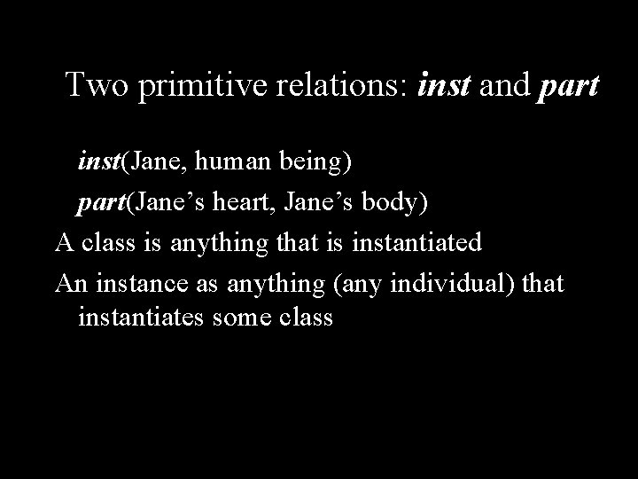 Two primitive relations: inst and part inst(Jane, human being) part(Jane’s heart, Jane’s body) A