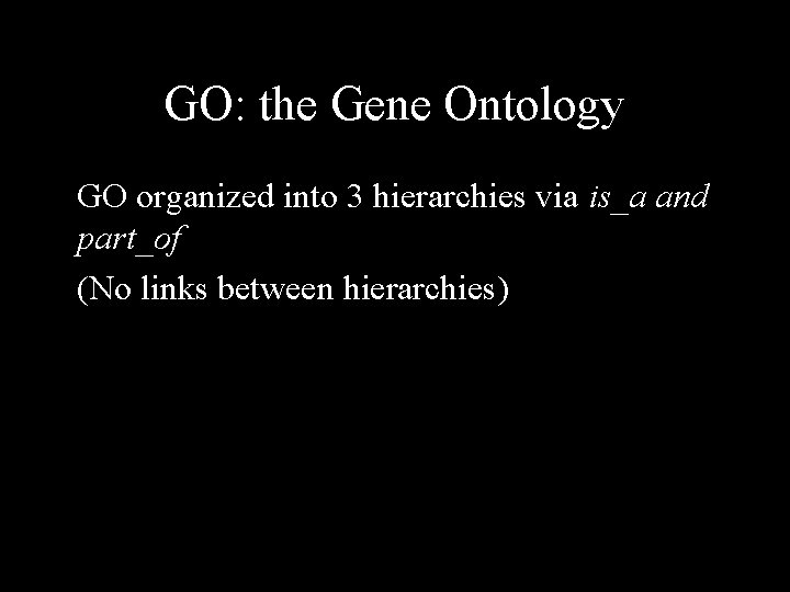 GO: the Gene Ontology GO organized into 3 hierarchies via is_a and part_of (No