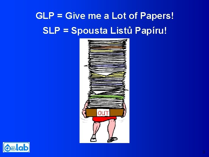 GLP = Give me a Lot of Papers! SLP = Spousta Listů Papíru! 3