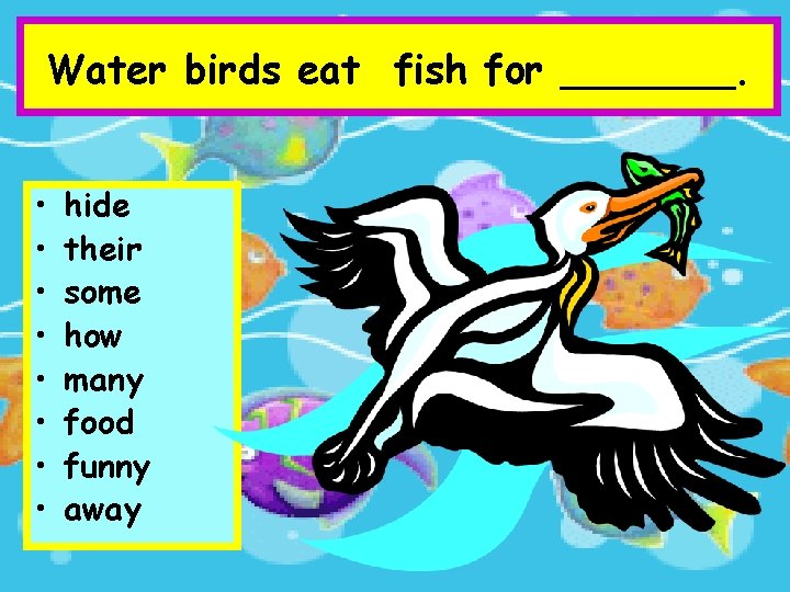 Water birds eat fish for _______. • • hide their some how many food