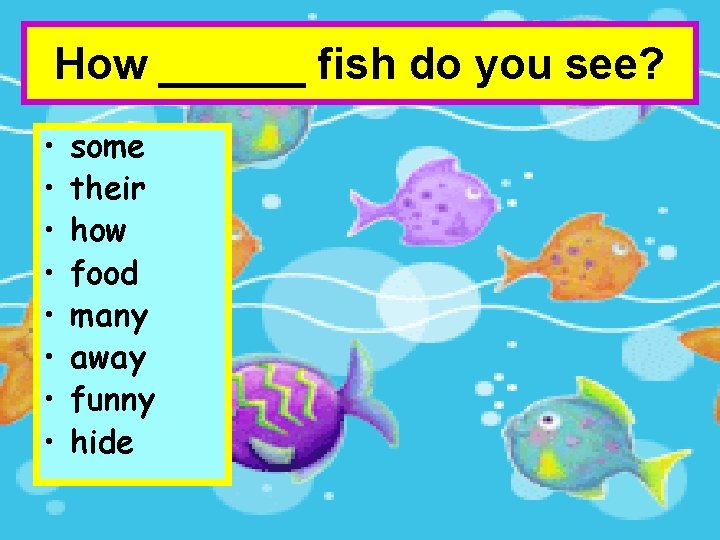 How ______ fish do you see? • • some their how food many away