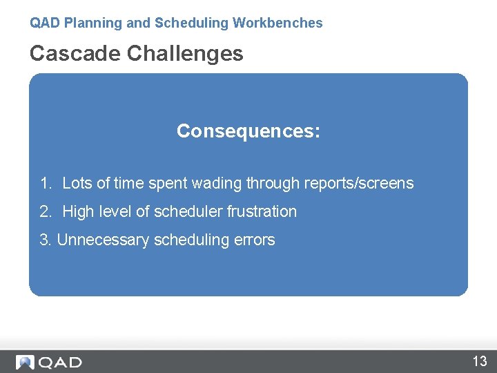 QAD Planning and Scheduling Workbenches Cascade Challenges • Scheduling thousands of different manufactured items
